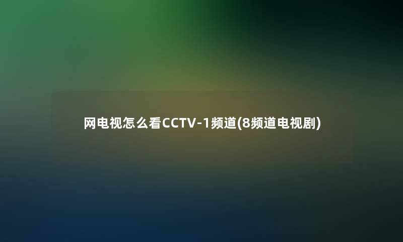 网电视怎么看CCTV-1频道(8频道电视剧)