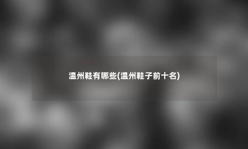 温州鞋有哪些(温州鞋子前十名)