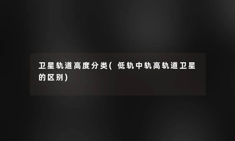 卫星轨道高度分类(低轨中轨高轨道卫星的区别)