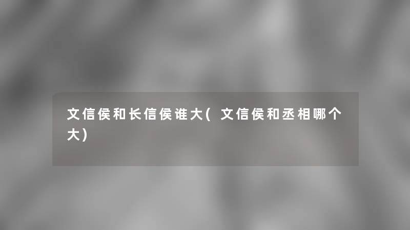 文信侯和长信侯谁大(文信侯和丞相哪个大)