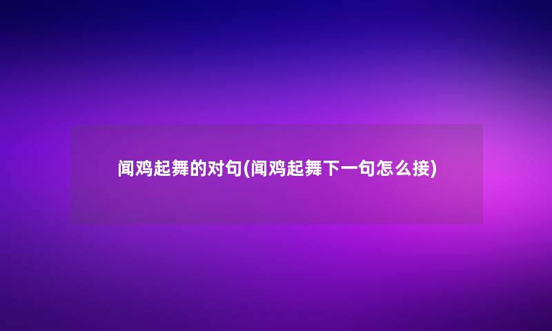 闻鸡起舞的对句(闻鸡起舞下一句怎么接)
