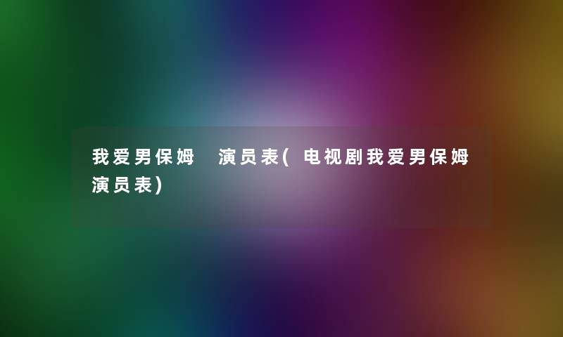 我爱男保姆 演员表(电视剧我爱男保姆演员表)