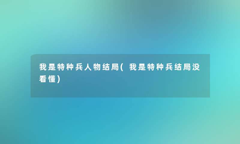 我是特种兵人物结局(我是特种兵结局没看懂)