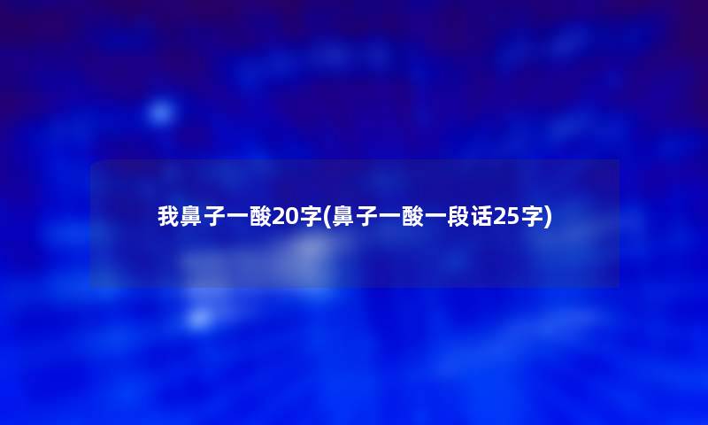 我鼻子一酸20字(鼻子一酸一段话25字)