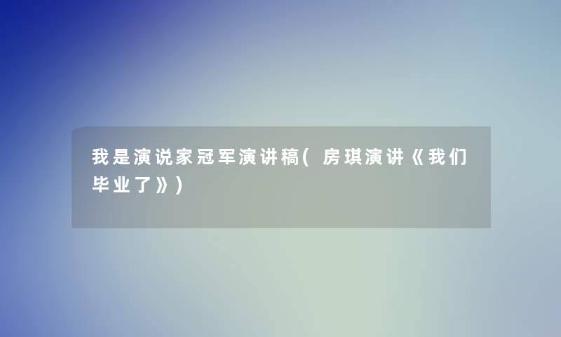 我是演说家冠军演讲稿(房琪演讲《我们毕业了》)