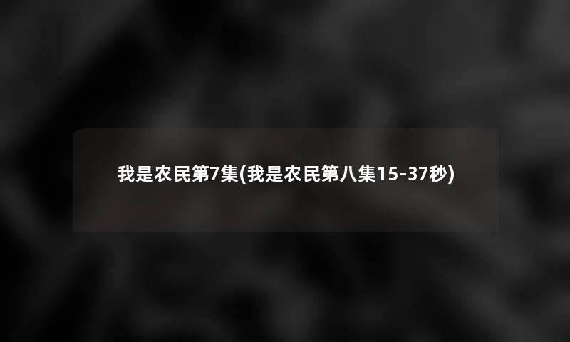 我是农民第7集(我是农民第八集15-37秒)