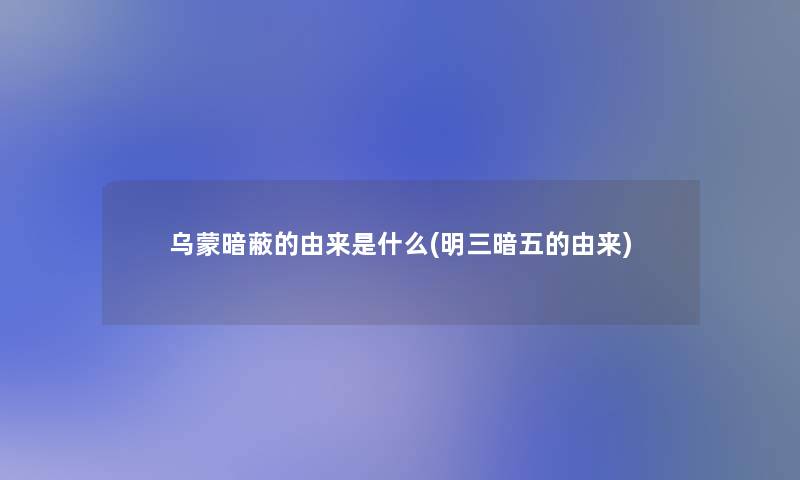 乌蒙暗蔽的由来是什么(明三暗五的由来)