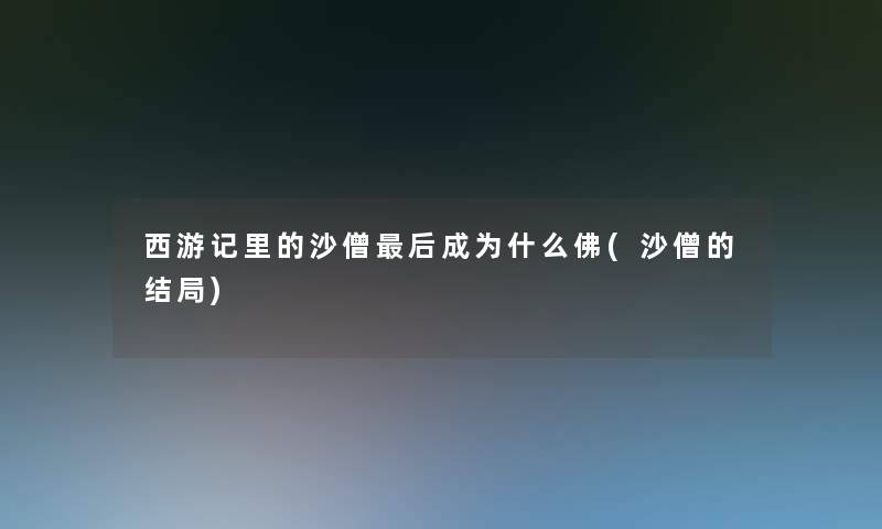 西游记里的沙僧后成为什么佛(沙僧的结局)