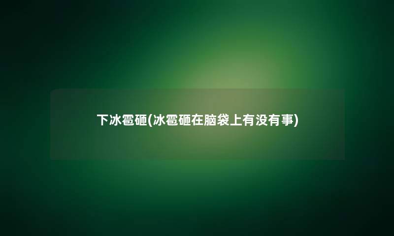 下冰雹砸(冰雹砸在脑袋上有没有事)