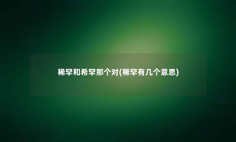 稀罕和希罕那个对(稀罕有几个意思)