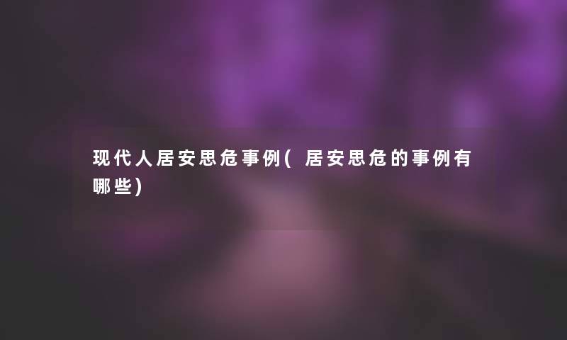 现代人居安思危事例(居安思危的事例有哪些)