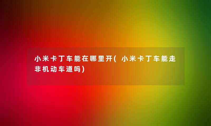 小米卡丁车能在哪里开(小米卡丁车能走非机动车道吗)
