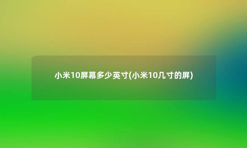 小米10屏幕多少英寸(小米10几寸的屏)