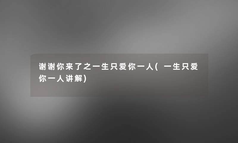 谢谢你来了之一生只爱你一人(一生只爱你一人讲解)