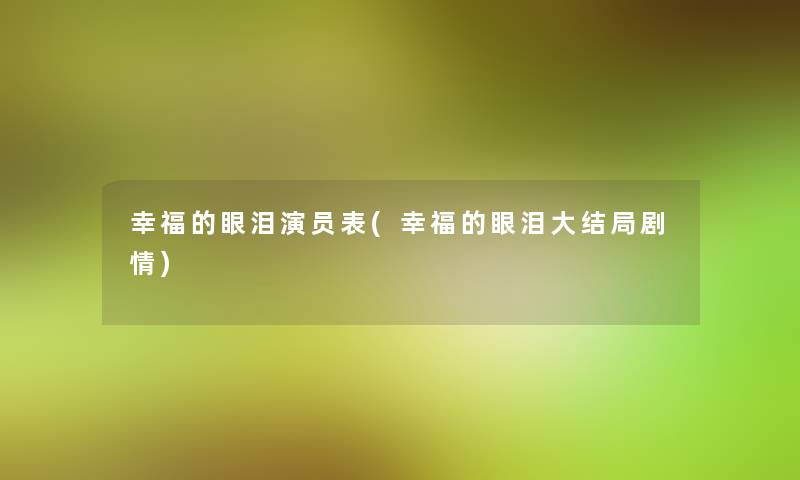 幸福的眼泪演员表(幸福的眼泪大结局剧情)