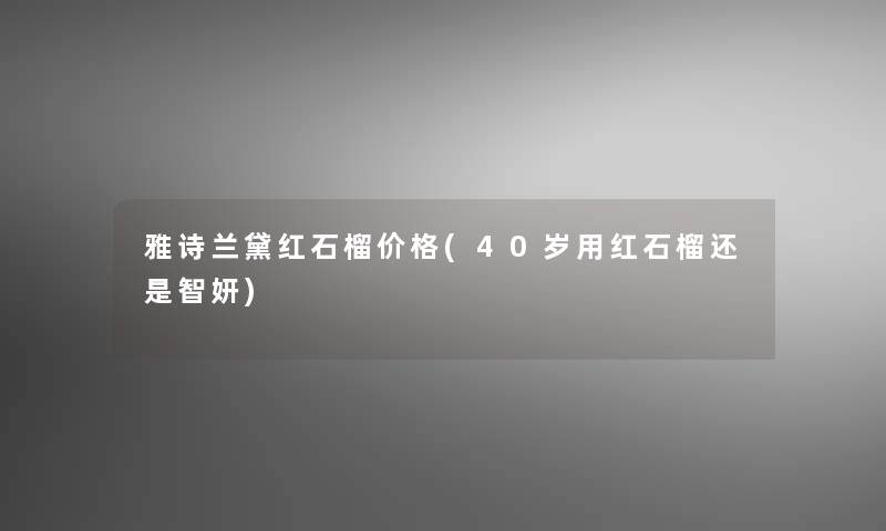 雅诗兰黛红石榴价格(40岁用红石榴还是智妍)