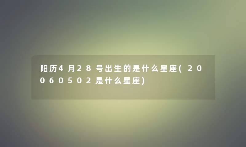 阳历4月28号出生的是什么星座(20060502是什么星座)