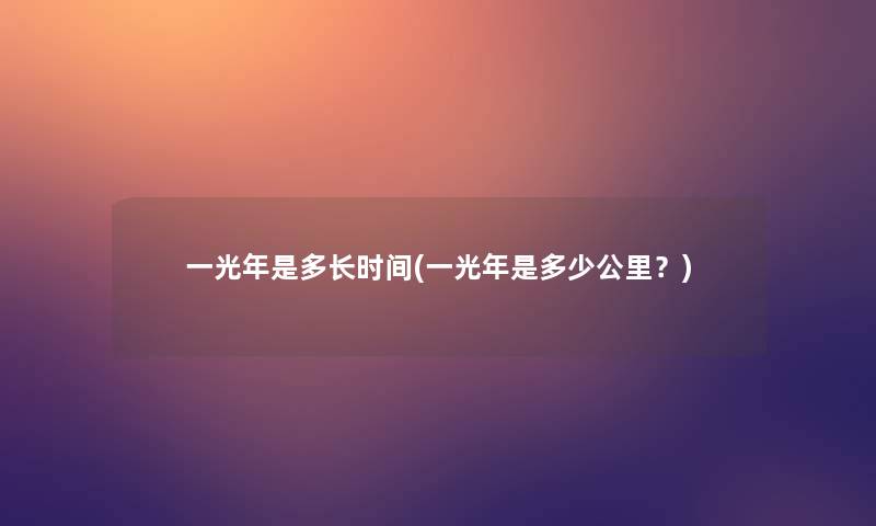 一光年是多长时间(一光年是多少公里？)