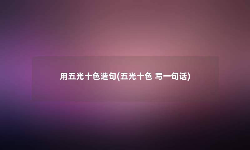 用五光十色造句(五光十色 写一句话)