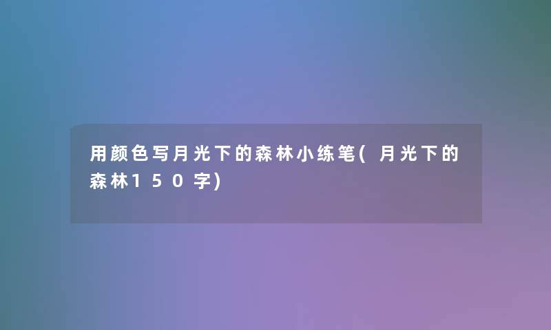 用颜色写月光下的森林小练笔(月光下的森林150字)