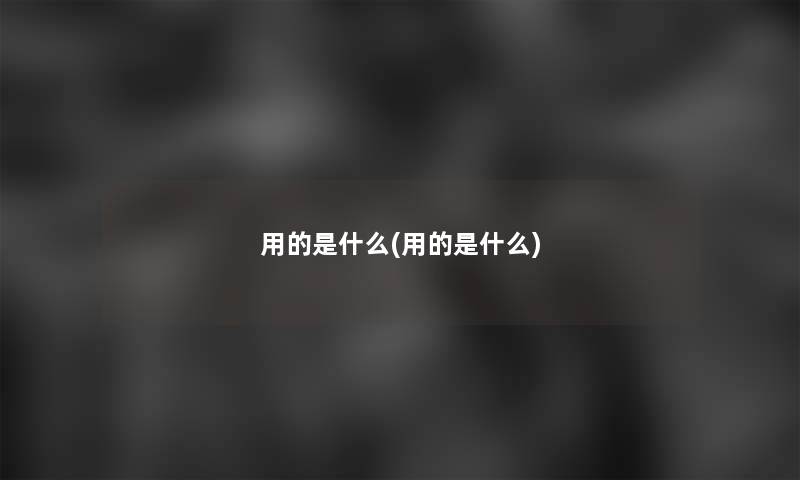 用的是什么(用的是什么)