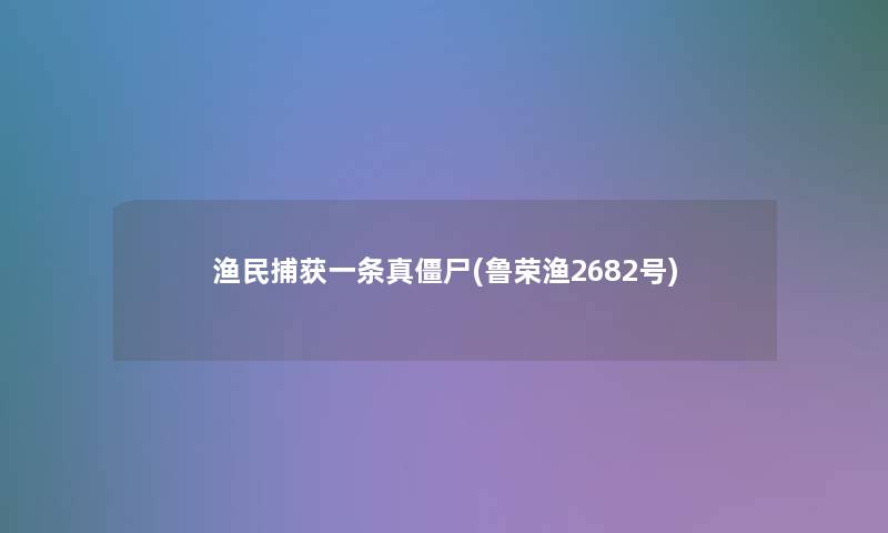 渔民捕获一条真僵尸(鲁荣渔2682号)