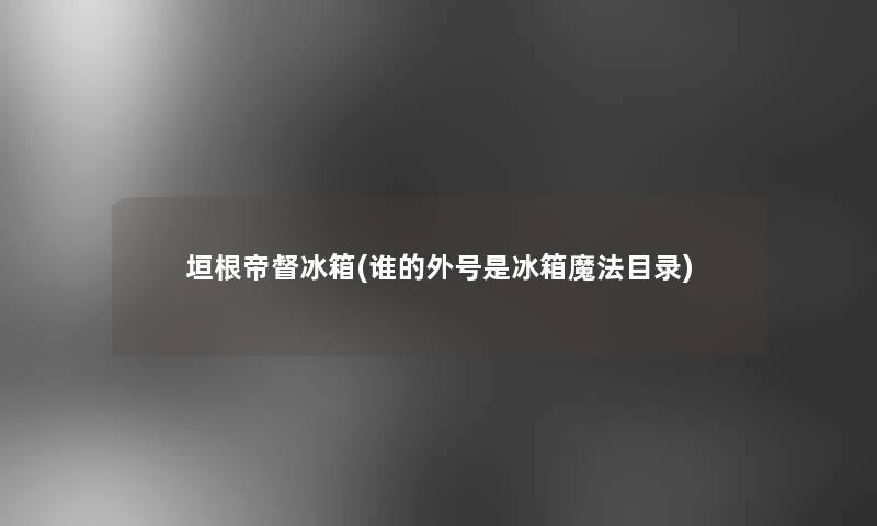 垣根帝督冰箱(谁的外号是冰箱魔法目录)