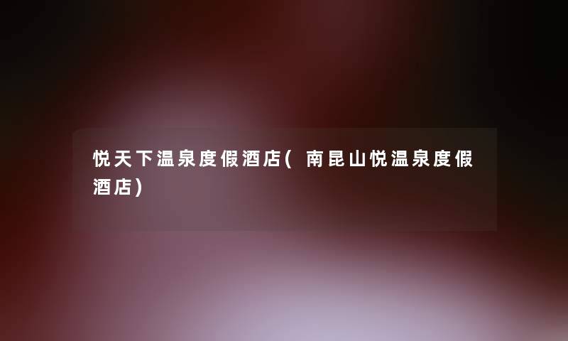 悦天下温泉度假酒店(南昆山悦温泉度假酒店)