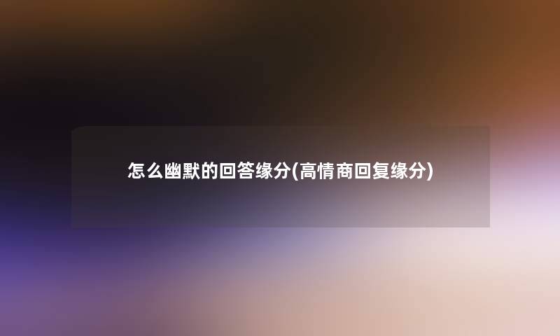 怎么幽默的回答缘分(高情商回复缘分)