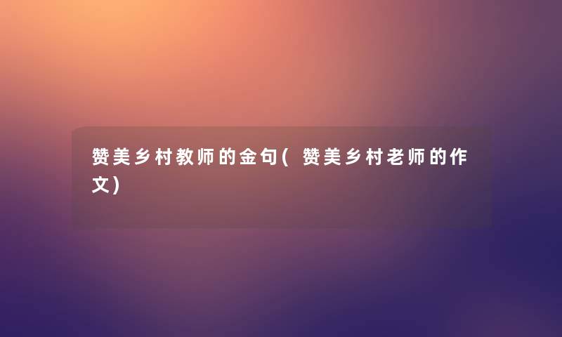 赞美乡村教师的金句(赞美乡村老师的作文)