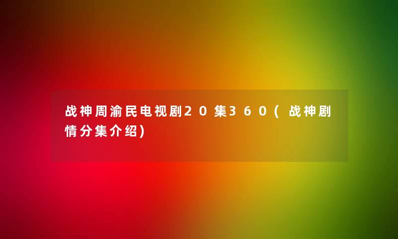 战神周渝民电视剧20集360(战神剧情分集介绍)