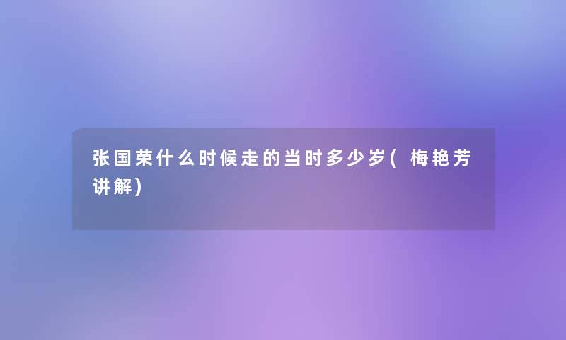 张国荣什么时候走的当时多少岁(梅艳芳讲解)