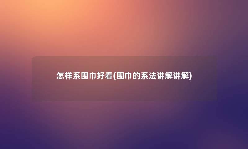 怎样系围巾好看(围巾的系法讲解讲解)
