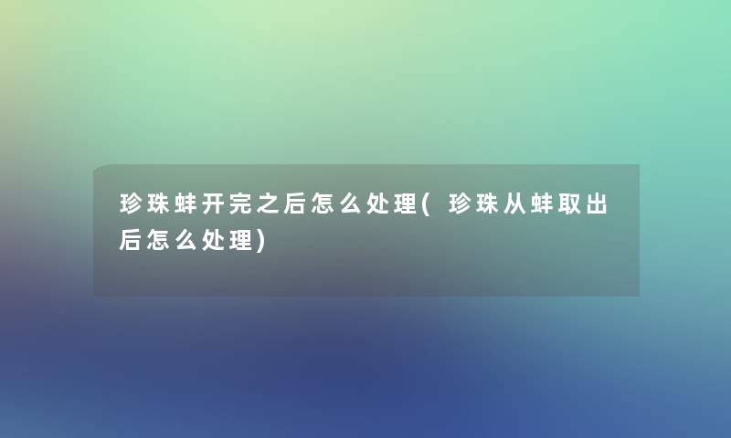 珍珠蚌开完之后怎么处理(珍珠从蚌取出后怎么处理)
