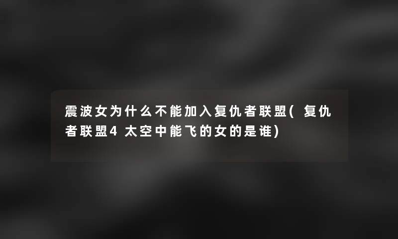 震波女为什么不能加入复仇者联盟(复仇者联盟4太空中能飞的女的是谁)