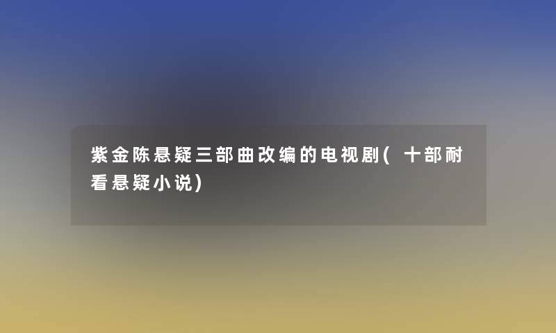 紫金陈悬疑三部曲改编的电视剧(十部耐看悬疑小说)
