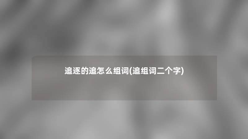 追逐的追怎么组词(追组词二个字)