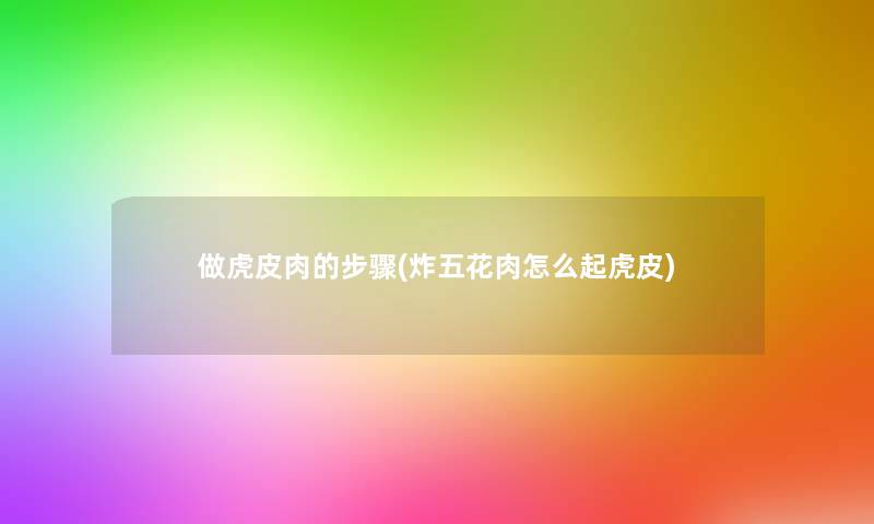 做虎皮肉的步骤(炸五花肉怎么起虎皮)