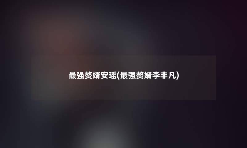 强赘婿安瑶(强赘婿李非凡)
