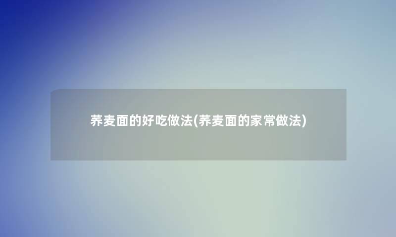 荞麦面的好吃做法(荞麦面的家常做法)