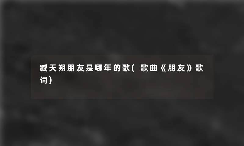 臧天朔朋友是哪年的歌(歌曲《朋友》歌词)