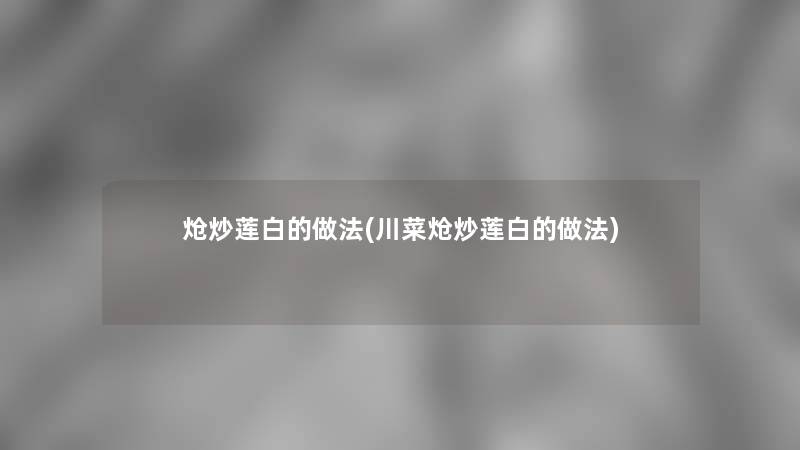 炝炒莲白的做法(川菜炝炒莲白的做法)