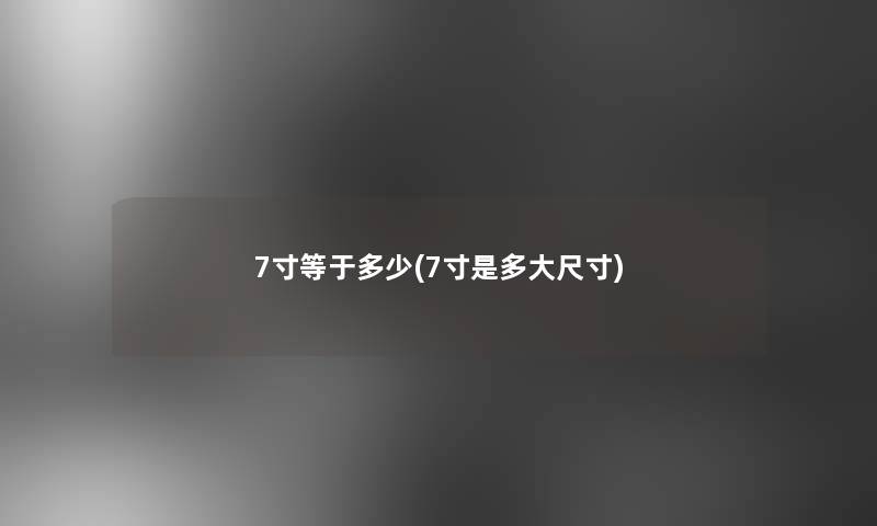 7寸等于多少(7寸是多大尺寸)