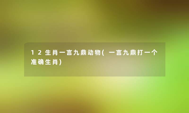 12生肖一言九鼎动物(一言九鼎打一个准确生肖)