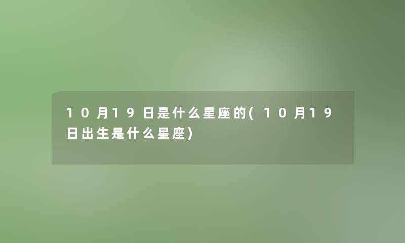 10月19日是什么星座的(10月19日出生是什么星座)