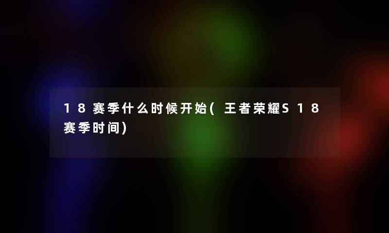18赛季什么时候开始(王者荣耀S18赛季时间)