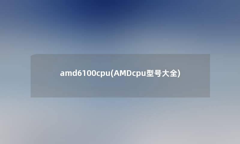 amd6100cpu(AMDcpu型号大全)