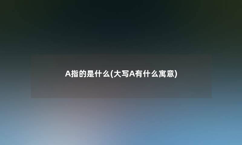 A指的是什么(大写A有什么寓意)