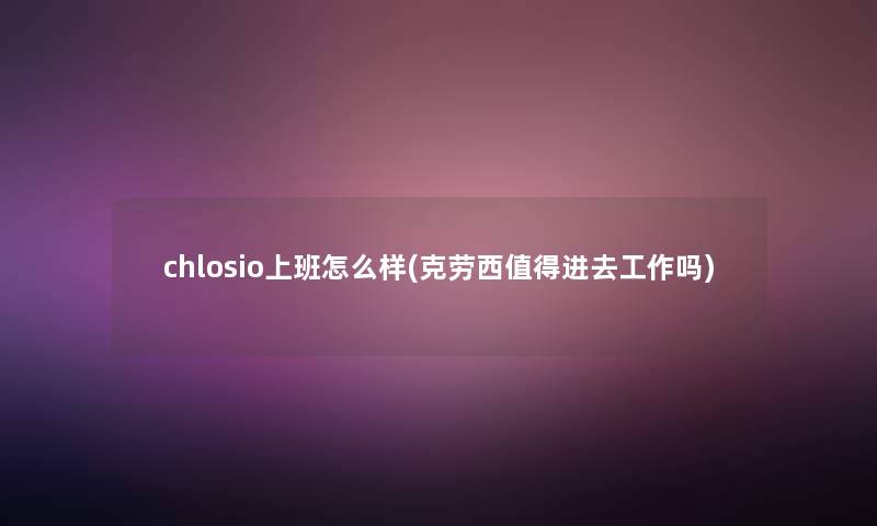 chlosio上班怎么样(克劳西值得进去工作吗)