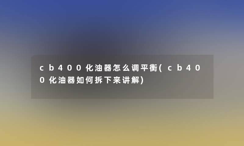 cb400化油器怎么调平衡(cb400化油器如何拆下来讲解)